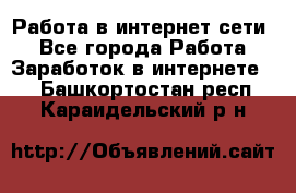 Работа в интернет сети. - Все города Работа » Заработок в интернете   . Башкортостан респ.,Караидельский р-н